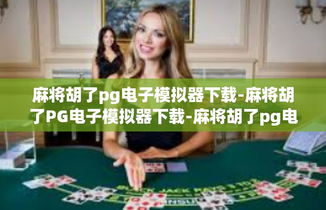 麻将胡了pg电子模拟器下载-麻将胡了PG电子模拟器下载-麻将胡了pg电子模拟器下载