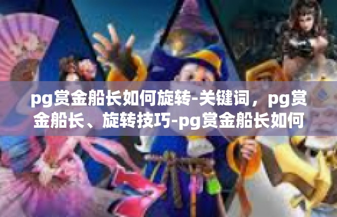 pg赏金船长如何旋转-关键词，pg赏金船长、旋转技巧-pg赏金船长如何旋转