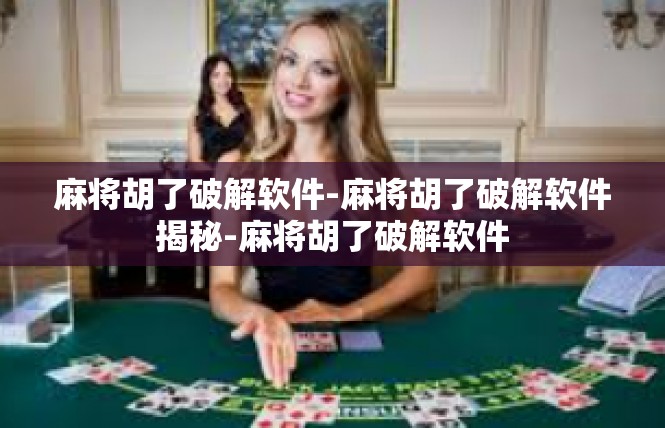 麻将胡了破解软件-麻将胡了破解软件揭秘-麻将胡了破解软件
