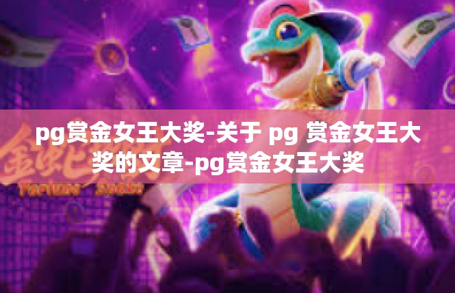 pg赏金女王大奖-关于 pg 赏金女王大奖的文章-pg赏金女王大奖