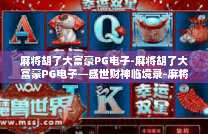 麻将胡了大富豪PG电子-麻将胡了大富豪PG电子—盛世财神临境录-麻将胡了大富豪PG电子