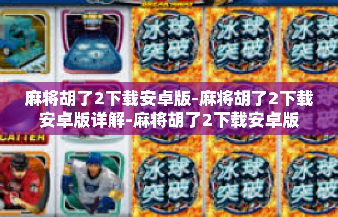 麻将胡了2下载安卓版-麻将胡了2下载安卓版详解-麻将胡了2下载安卓版