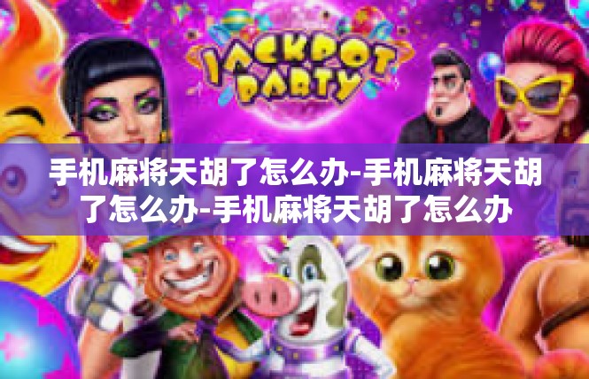 手机麻将天胡了怎么办-手机麻将天胡了怎么办-手机麻将天胡了怎么办