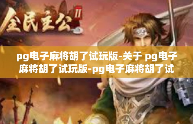 pg电子麻将胡了试玩版-关于 pg电子麻将胡了试玩版-pg电子麻将胡了试玩版