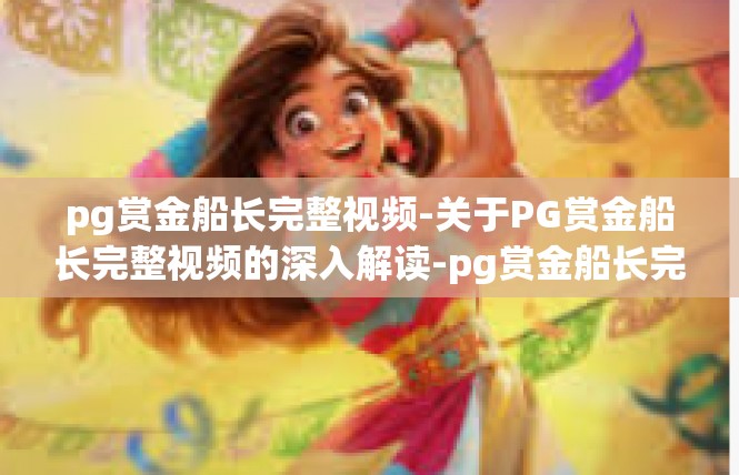 pg赏金船长完整视频-关于PG赏金船长完整视频的深入解读-pg赏金船长完整视频