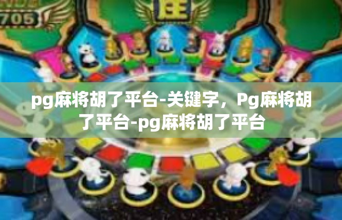 pg麻将胡了平台-关键字，Pg麻将胡了平台-pg麻将胡了平台