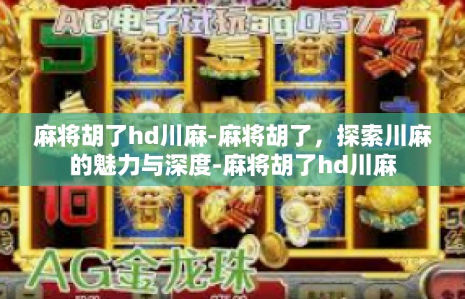 麻将胡了hd川麻-麻将胡了，探索川麻的魅力与深度-麻将胡了hd川麻