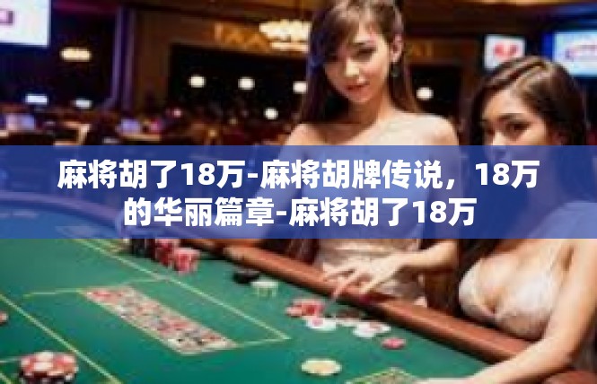 麻将胡了18万-麻将胡牌传说，18万的华丽篇章-麻将胡了18万