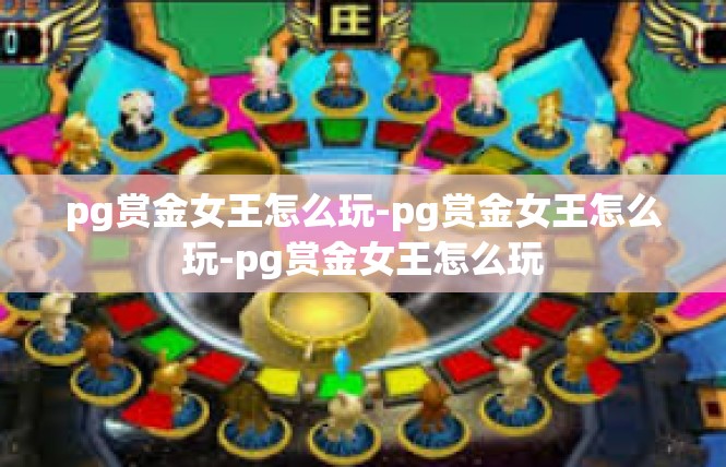 pg赏金女王怎么玩-pg赏金女王怎么玩-pg赏金女王怎么玩