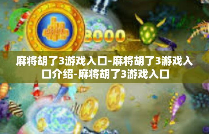 麻将胡了3游戏入口-麻将胡了3游戏入口介绍-麻将胡了3游戏入口