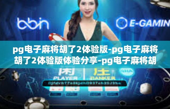 pg电子麻将胡了2体验版-pg电子麻将胡了2体验版体验分享-pg电子麻将胡了2体验版