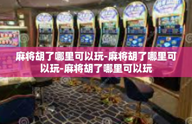 麻将胡了哪里可以玩-麻将胡了哪里可以玩-麻将胡了哪里可以玩