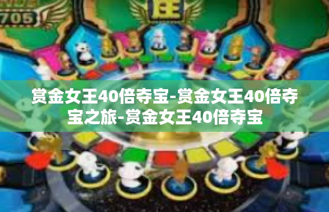 赏金女王40倍夺宝-赏金女王40倍夺宝之旅-赏金女王40倍夺宝