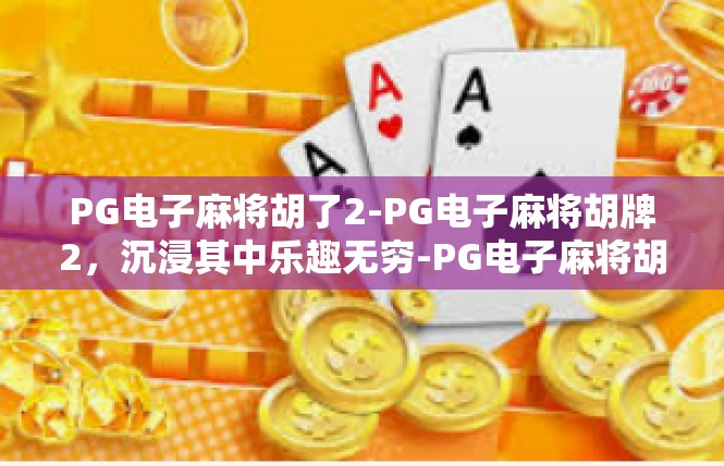 PG电子麻将胡了2-PG电子麻将胡牌2，沉浸其中乐趣无穷-PG电子麻将胡了2