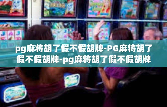 pg麻将胡了假不假胡牌-PG麻将胡了假不假胡牌-pg麻将胡了假不假胡牌