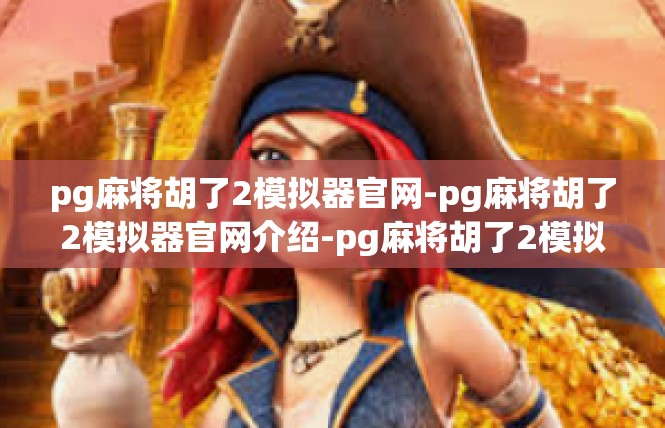 pg麻将胡了2模拟器官网-pg麻将胡了2模拟器官网介绍-pg麻将胡了2模拟器官网