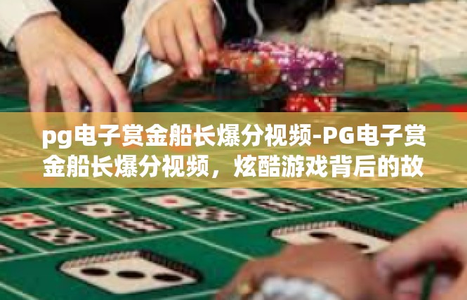 pg电子赏金船长爆分视频-PG电子赏金船长爆分视频，炫酷游戏背后的故事-pg电子赏金船长爆分视频