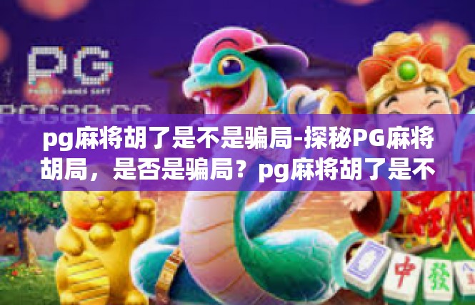 pg麻将胡了是不是骗局-探秘PG麻将胡局，是否是骗局？pg麻将胡了是不是骗局