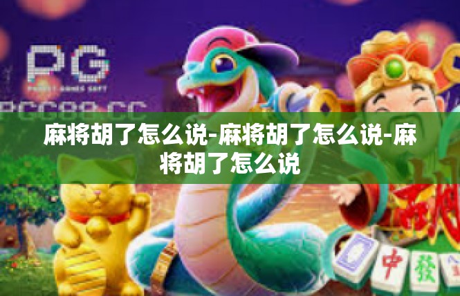 麻将胡了怎么说-麻将胡了怎么说-麻将胡了怎么说