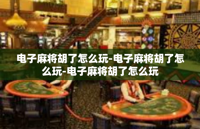 电子麻将胡了怎么玩-电子麻将胡了怎么玩-电子麻将胡了怎么玩