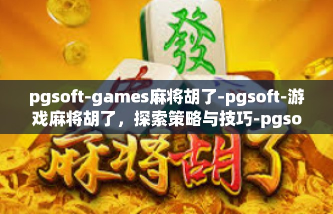 pgsoft-games麻将胡了-pgsoft-游戏麻将胡了，探索策略与技巧-pgsoft-games麻将胡了
