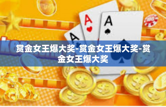 赏金女王爆大奖-赏金女王爆大奖-赏金女王爆大奖