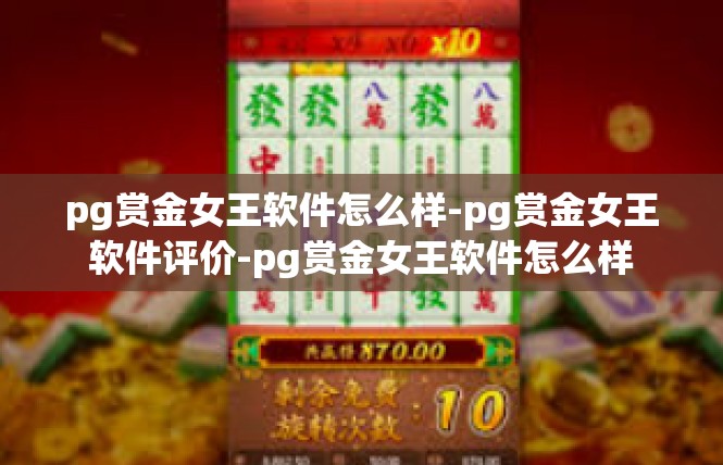 pg赏金女王软件怎么样-pg赏金女王软件评价-pg赏金女王软件怎么样