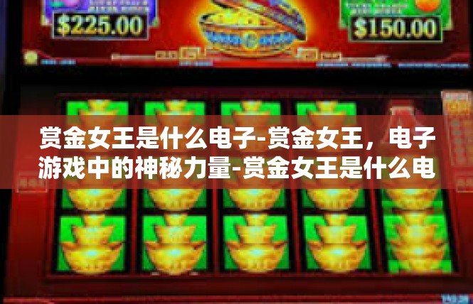 赏金女王是什么电子-赏金女王，电子游戏中的神秘力量-赏金女王是什么电子