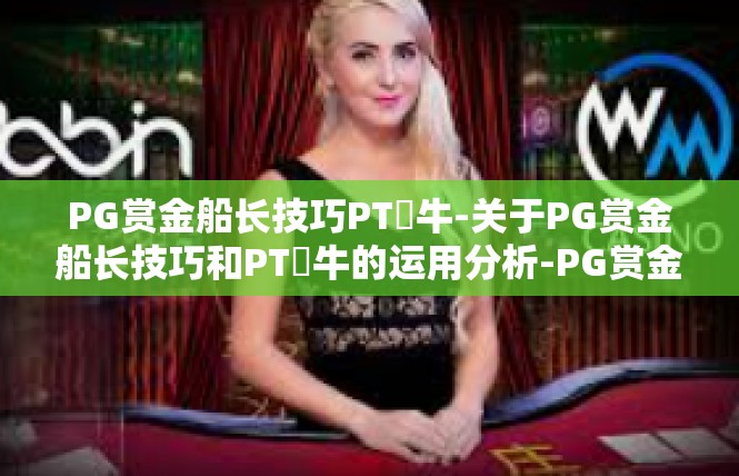 PG赏金船长技巧PT犎牛-关于PG赏金船长技巧和PT犪牛的运用分析-PG赏金船长技巧PT犎牛