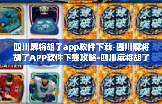 四川麻将胡了app软件下载-四川麻将胡了APP软件下载攻略-四川麻将胡了app软件下载