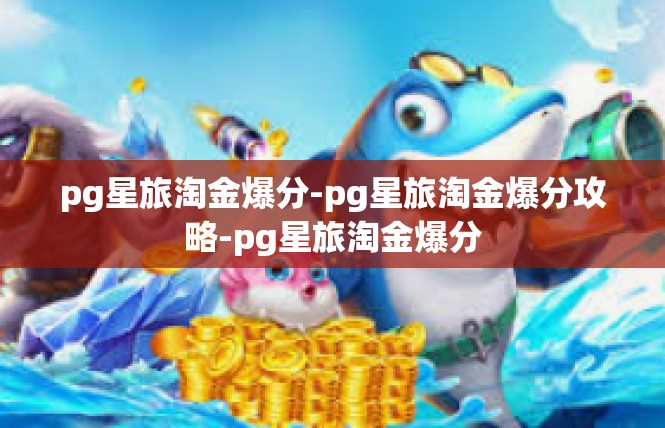 pg星旅淘金爆分-pg星旅淘金爆分攻略-pg星旅淘金爆分