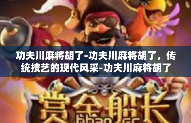 功夫川麻将胡了-功夫川麻将胡了，传统技艺的现代风采-功夫川麻将胡了