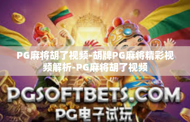 PG麻将胡了视频-胡牌PG麻将精彩视频解析-PG麻将胡了视频