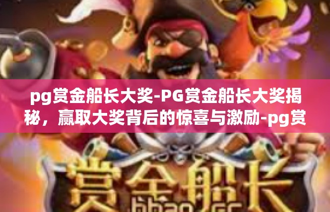pg赏金船长大奖-PG赏金船长大奖揭秘，赢取大奖背后的惊喜与激励-pg赏金船长大奖
