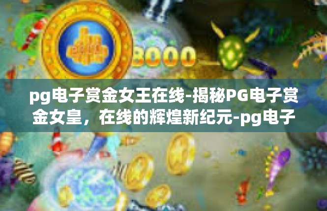 pg电子赏金女王在线-揭秘PG电子赏金女皇，在线的辉煌新纪元-pg电子赏金女王在线