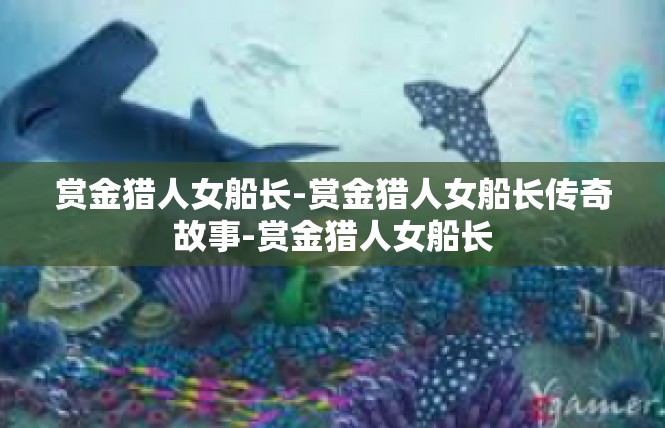 赏金猎人女船长-赏金猎人女船长传奇故事-赏金猎人女船长
