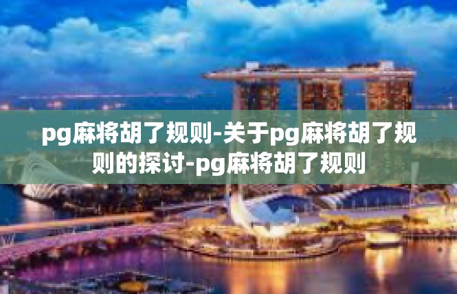 pg麻将胡了规则-关于pg麻将胡了规则的探讨-pg麻将胡了规则