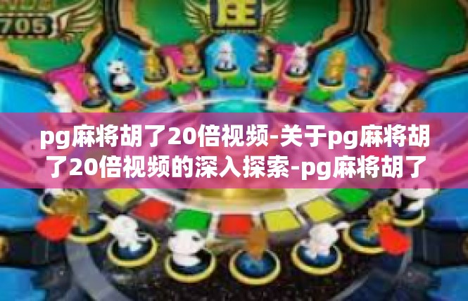 pg麻将胡了20倍视频-关于pg麻将胡了20倍视频的深入探索-pg麻将胡了20倍视频