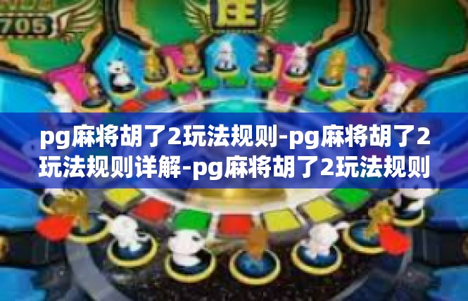 pg麻将胡了2玩法规则-pg麻将胡了2玩法规则详解-pg麻将胡了2玩法规则