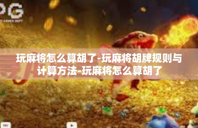 玩麻将怎么算胡了-玩麻将胡牌规则与计算方法-玩麻将怎么算胡了
