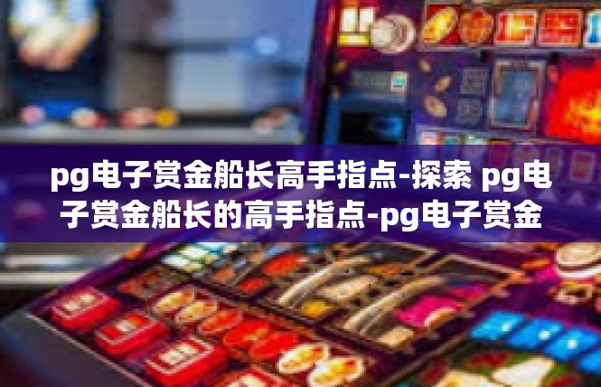 pg电子赏金船长高手指点-探索 pg电子赏金船长的高手指点-pg电子赏金船长高手指点