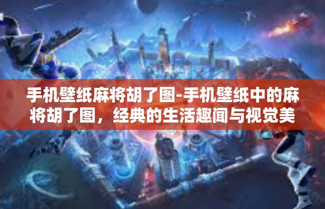 手机壁纸麻将胡了图-手机壁纸中的麻将胡了图，经典的生活趣闻与视觉美学-手机壁纸麻将胡了图