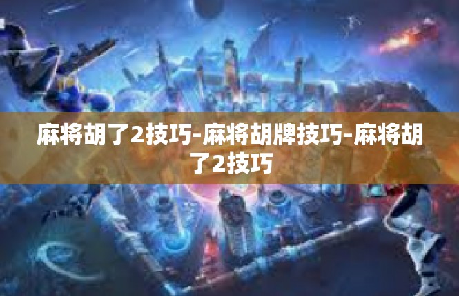 麻将胡了2技巧-麻将胡牌技巧-麻将胡了2技巧
