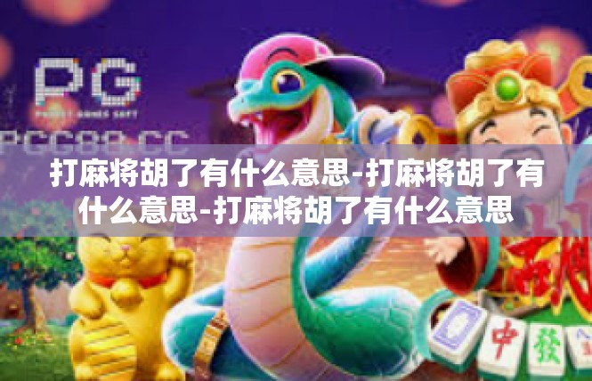 打麻将胡了有什么意思-打麻将胡了有什么意思-打麻将胡了有什么意思