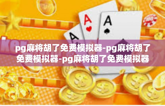 pg麻将胡了免费模拟器-pg麻将胡了免费模拟器-pg麻将胡了免费模拟器