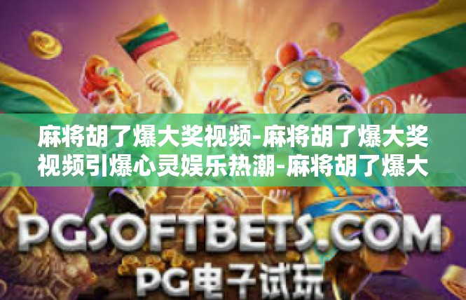 麻将胡了爆大奖视频-麻将胡了爆大奖视频引爆心灵娱乐热潮-麻将胡了爆大奖视频