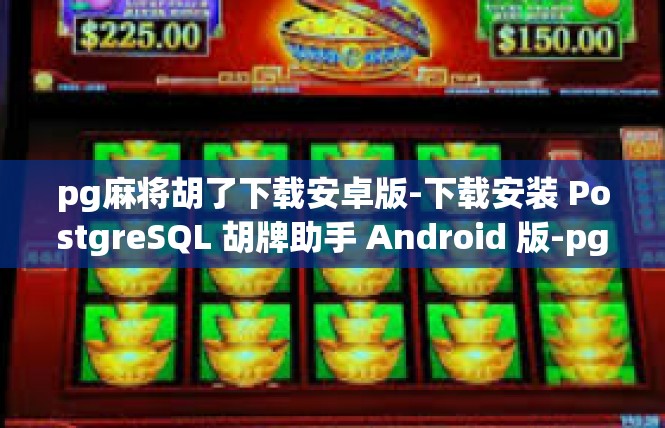 pg麻将胡了下载安卓版-下载安装 PostgreSQL 胡牌助手 Android 版-pg麻将胡了下载安卓版