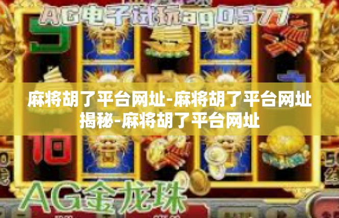 麻将胡了平台网址-麻将胡了平台网址揭秘-麻将胡了平台网址