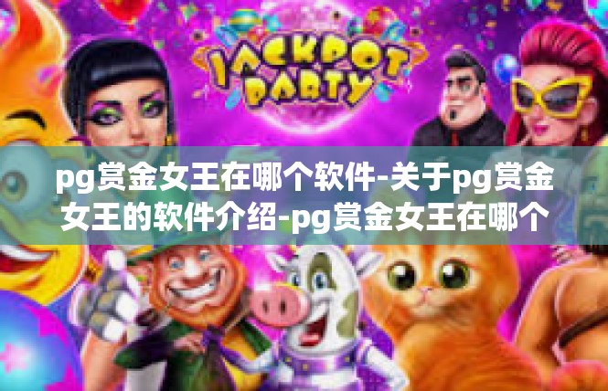 pg赏金女王在哪个软件-关于pg赏金女王的软件介绍-pg赏金女王在哪个软件
