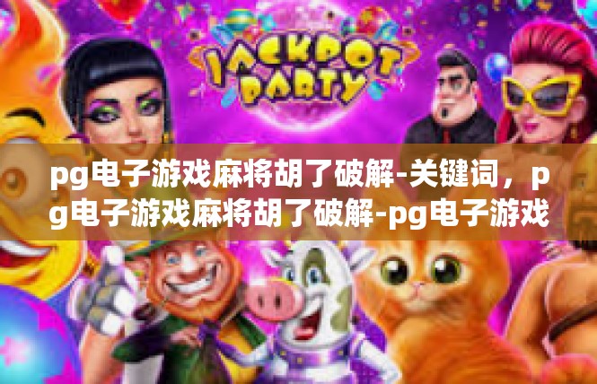 pg电子游戏麻将胡了破解-关键词，pg电子游戏麻将胡了破解-pg电子游戏麻将胡了破解